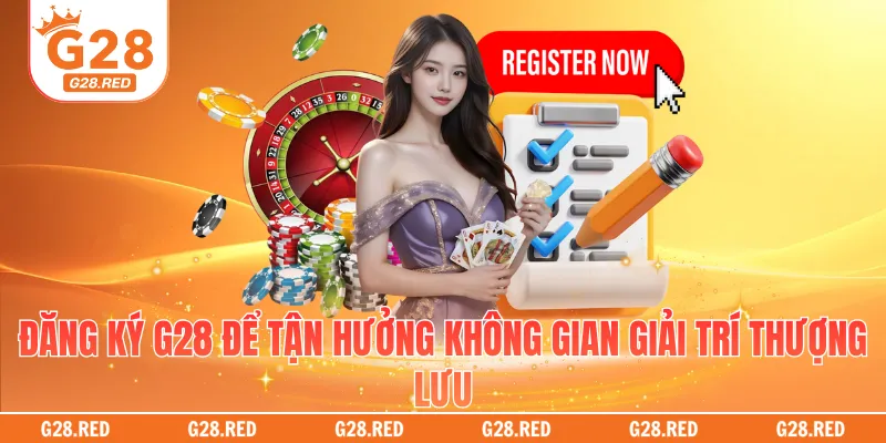 Đăng ký G28 để tận hưởng không gian giải trí thượng lưu